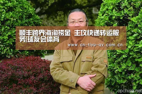 顺丰跨界海淘捞金 主攻快递转运服务|球友会体育(图1) 球友会