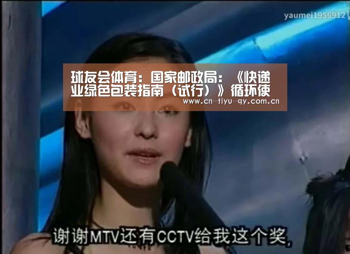 球友会体育:国家邮政局:《快递业绿色包装指南(试行)》循环使用次数不低于20次...(图2) 球友会官网